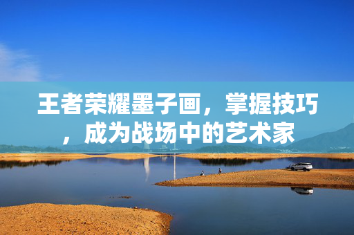 王者荣耀墨子画，掌握技巧，成为战场中的艺术家