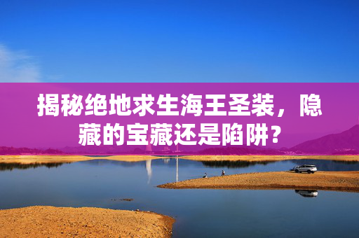 揭秘绝地求生海王圣装，隐藏的宝藏还是陷阱？