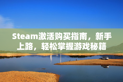 Steam激活购买指南，新手上路，轻松掌握游戏秘籍
