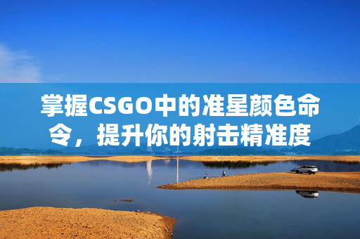 掌握CSGO中的准星颜色命令，提升你的射击精准度