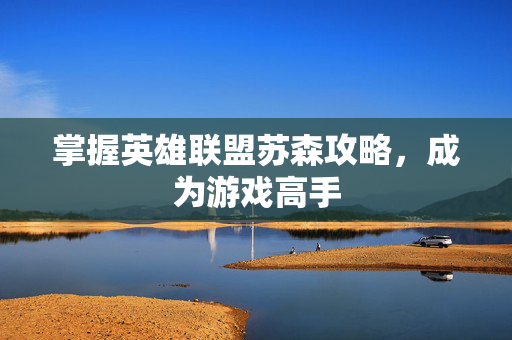 掌握英雄联盟苏森攻略，成为游戏高手