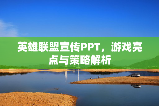 英雄联盟宣传PPT，游戏亮点与策略解析