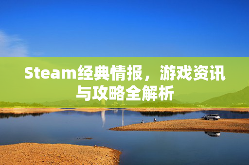 Steam经典情报，游戏资讯与攻略全解析