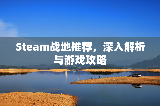 Steam战地推荐，深入解析与游戏攻略