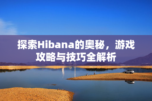 探索Hibana的奥秘，游戏攻略与技巧全解析