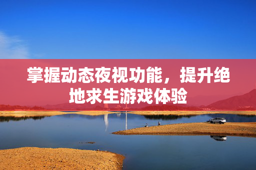掌握动态夜视功能，提升绝地求生游戏体验