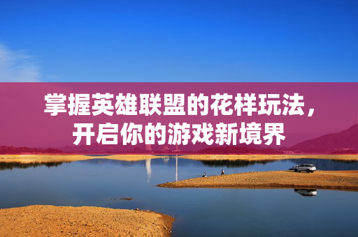 掌握英雄联盟的花样玩法，开启你的游戏新境界
