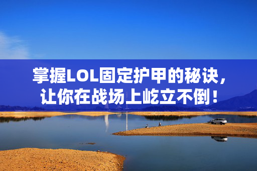掌握LOL固定护甲的秘诀，让你在战场上屹立不倒！