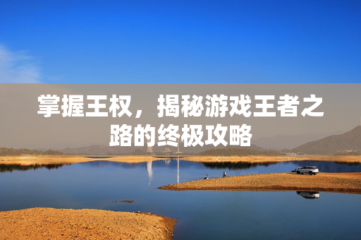 掌握王权，揭秘游戏王者之路的终极攻略