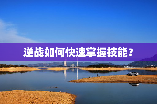 逆战如何快速掌握技能？