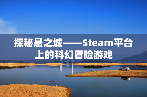 探秘悬之城——Steam平台上的科幻冒险游戏