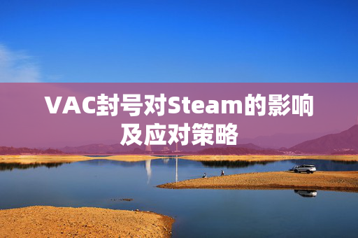 VAC封号对Steam的影响及应对策略