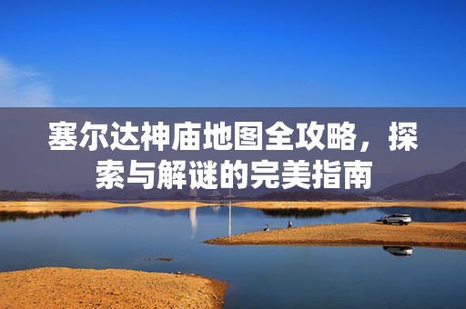 塞尔达神庙地图全攻略，探索与解谜的完美指南