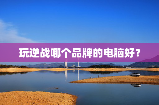 玩逆战哪个品牌的电脑好？