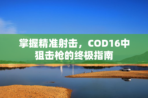掌握精准射击，COD16中狙击枪的终极指南