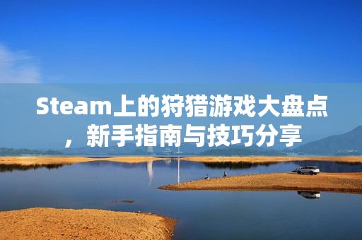 Steam上的狩猎游戏大盘点，新手指南与技巧分享