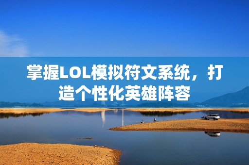 掌握LOL模拟符文系统，打造个性化英雄阵容