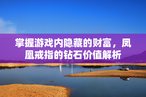 掌握游戏内隐藏的财富，凤凰戒指的钻石价值解析