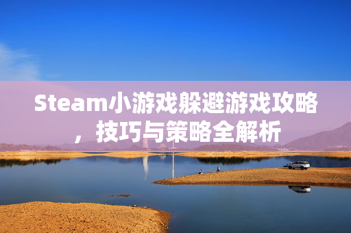 Steam小游戏躲避游戏攻略，技巧与策略全解析