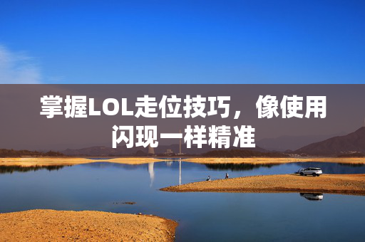 掌握LOL走位技巧，像使用闪现一样精准