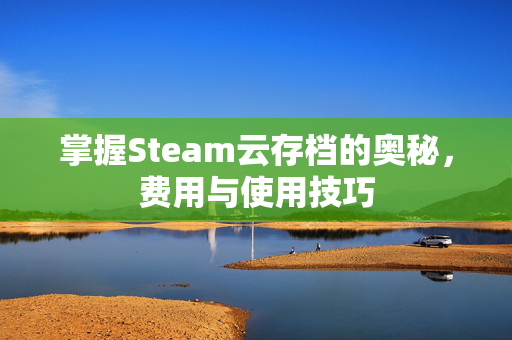 掌握Steam云存档的奥秘，费用与使用技巧