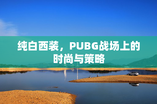纯白西装，PUBG战场上的时尚与策略