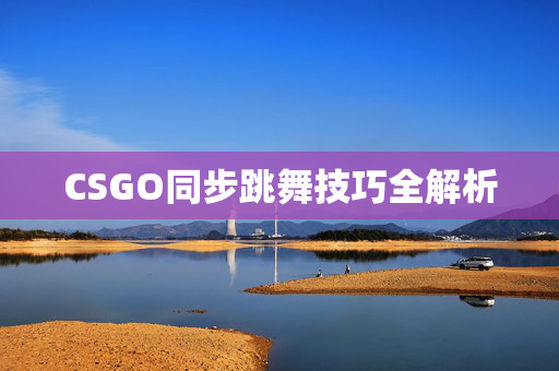 CSGO同步跳舞技巧全解析