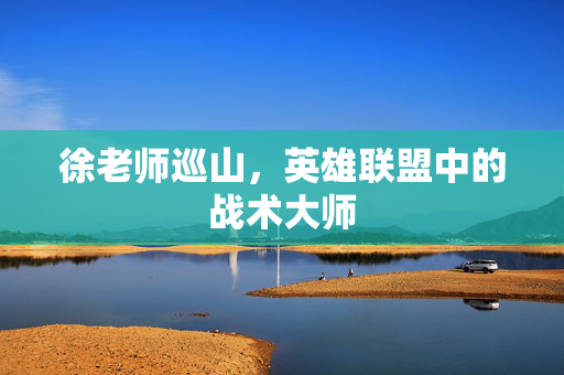 徐老师巡山，英雄联盟中的战术大师