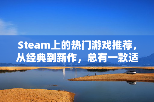 Steam上的热门游戏推荐，从经典到新作，总有一款适合你