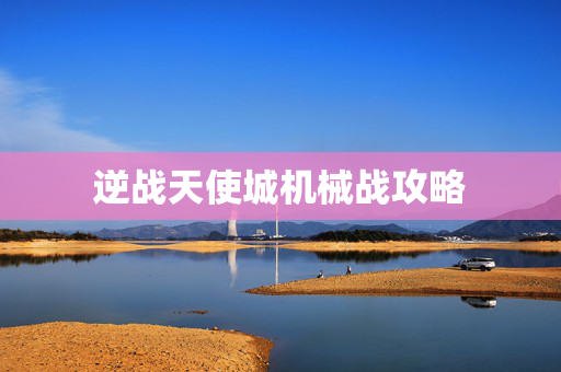 逆战天使城机械战攻略