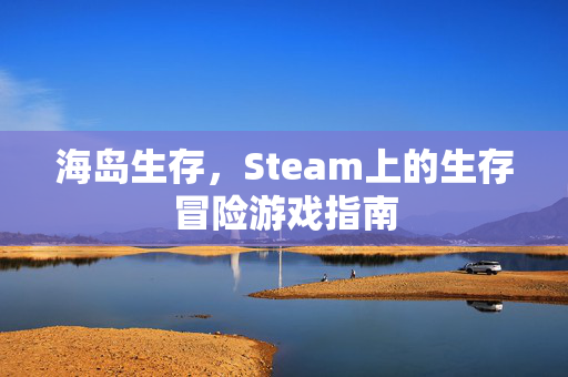 海岛生存，Steam上的生存冒险游戏指南