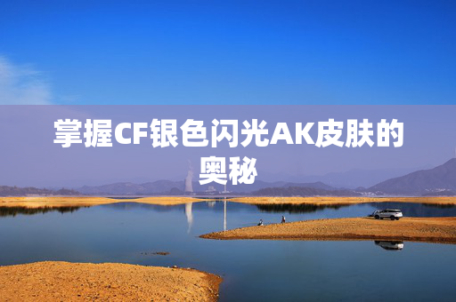 掌握CF银色闪光AK皮肤的奥秘