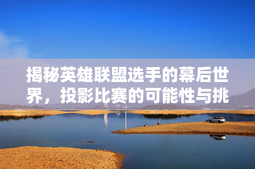 揭秘英雄联盟选手的幕后世界，投影比赛的可能性与挑战