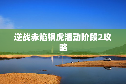 逆战赤焰钢虎活动阶段2攻略