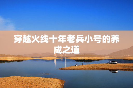 穿越火线十年老兵小号的养成之道