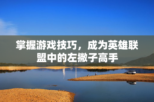 掌握游戏技巧，成为英雄联盟中的左撇子高手
