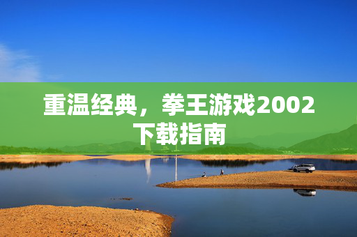 重温经典，拳王游戏2002下载指南