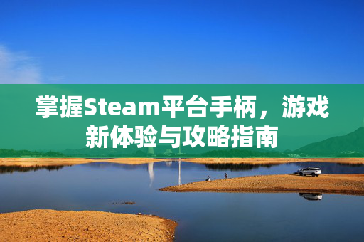 掌握Steam平台手柄，游戏新体验与攻略指南