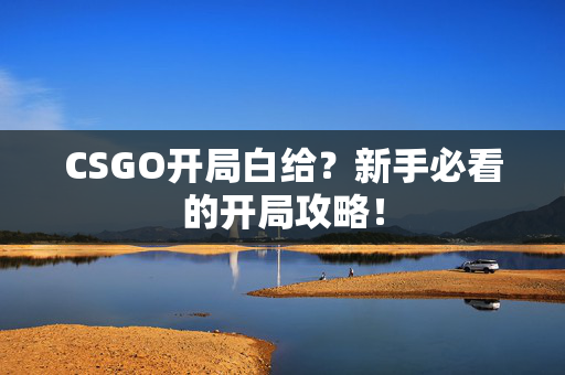CSGO开局白给？新手必看的开局攻略！