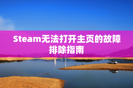 Steam无法打开主页的故障排除指南