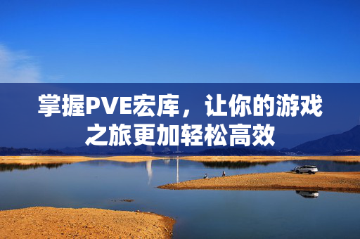 掌握PVE宏库，让你的游戏之旅更加轻松高效
