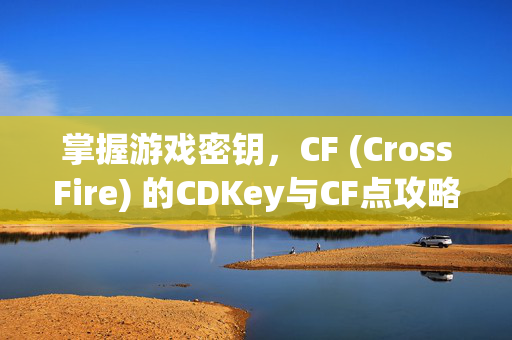 掌握游戏密钥，CF (CrossFire) 的CDKey与CF点攻略