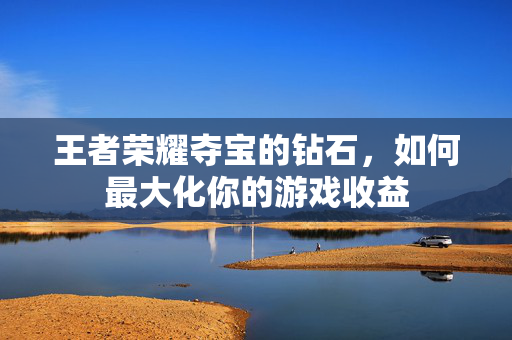 王者荣耀夺宝的钻石，如何最大化你的游戏收益