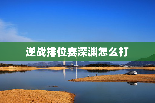 逆战排位赛深渊怎么打
