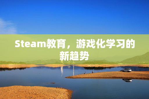 Steam教育，游戏化学习的新趋势