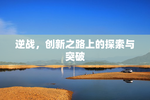 逆战，创新之路上的探索与突破