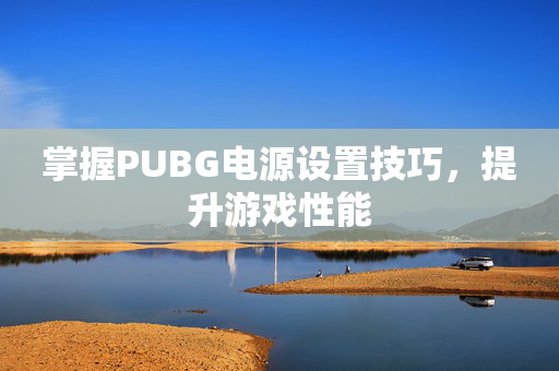 掌握PUBG电源设置技巧，提升游戏性能