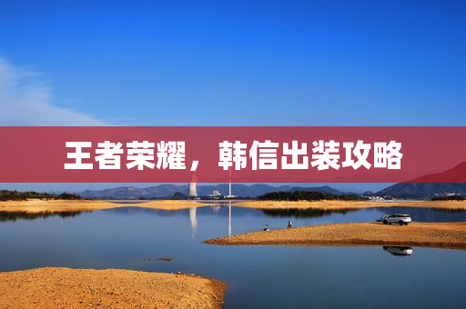 王者荣耀，韩信出装攻略