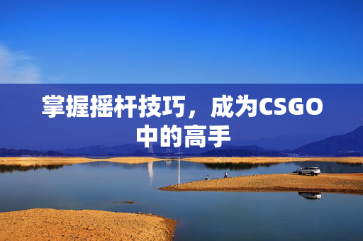 掌握摇杆技巧，成为CSGO中的高手
