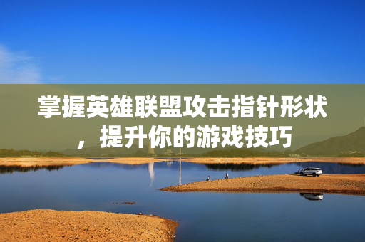 掌握英雄联盟攻击指针形状，提升你的游戏技巧